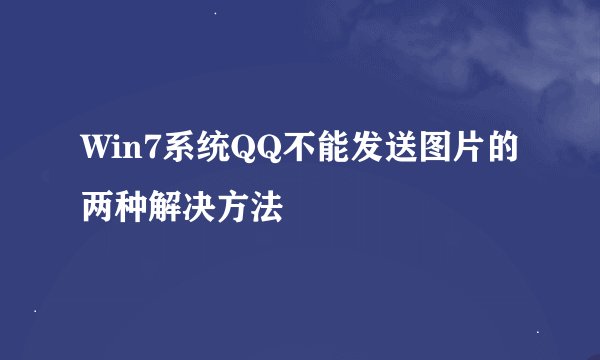 Win7系统QQ不能发送图片的两种解决方法