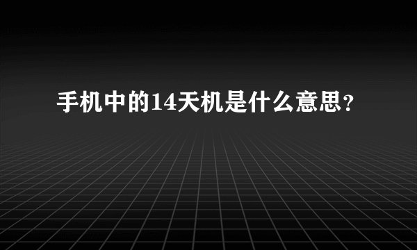 手机中的14天机是什么意思？