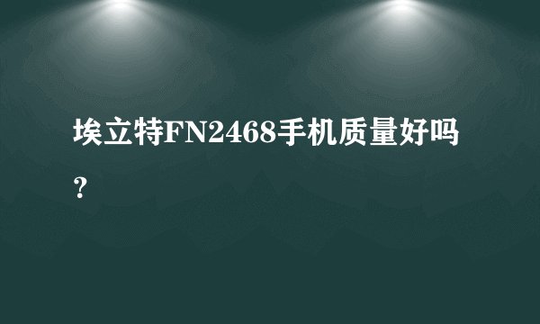 埃立特FN2468手机质量好吗？