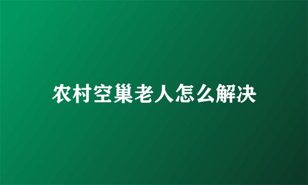 农村空巢老人怎么解决