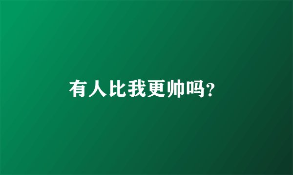 有人比我更帅吗？