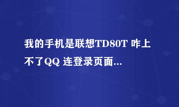 我的手机是联想TD80T 咋上不了QQ 连登录页面都进不去