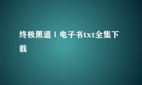 终极黑道Ⅰ电子书txt全集下载