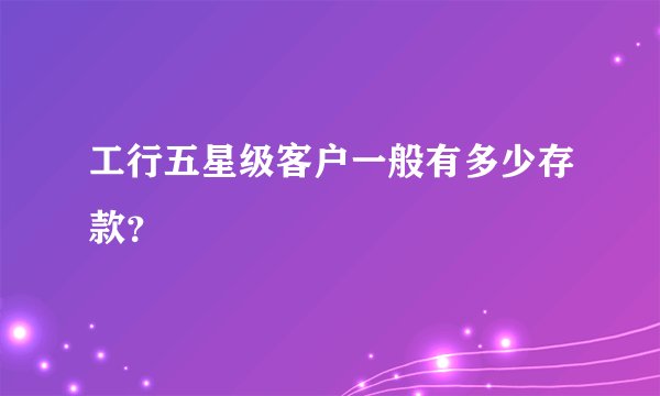 工行五星级客户一般有多少存款？
