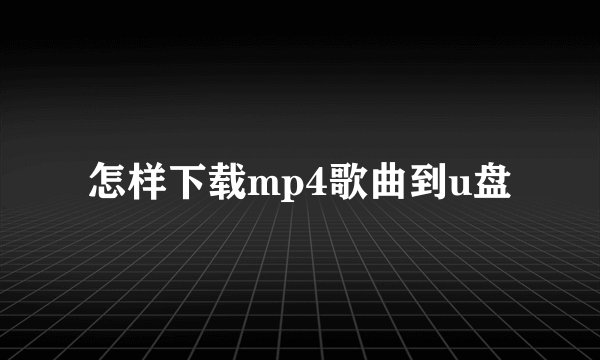 怎样下载mp4歌曲到u盘