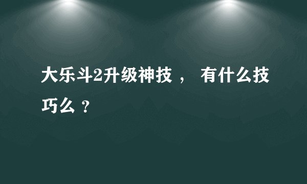 大乐斗2升级神技 ， 有什么技巧么 ？