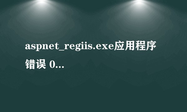 aspnet_regiis.exe应用程序错误 0xc000007b