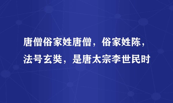 唐僧俗家姓唐僧，俗家姓陈，法号玄奘，是唐太宗李世民时