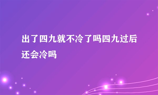 出了四九就不冷了吗四九过后还会冷吗