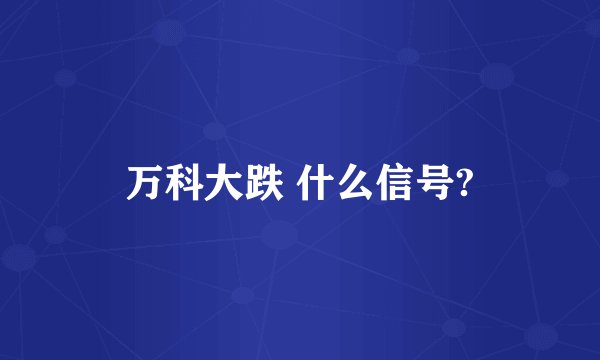 万科大跌 什么信号?