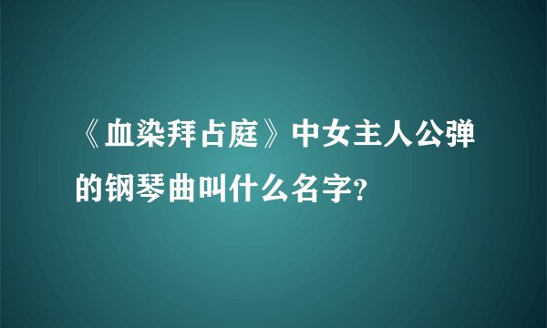 《血染拜占庭》中女主人公弹的钢琴曲叫什么名字？