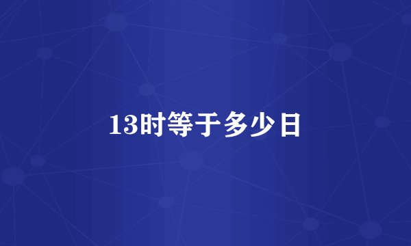 13时等于多少日