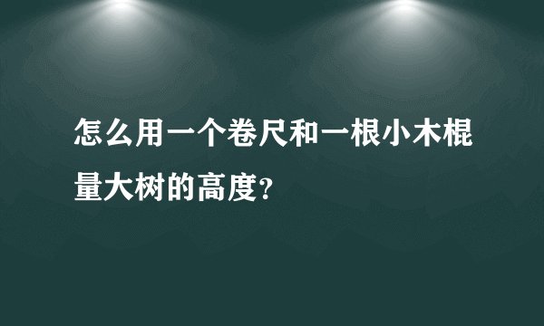怎么用一个卷尺和一根小木棍量大树的高度？