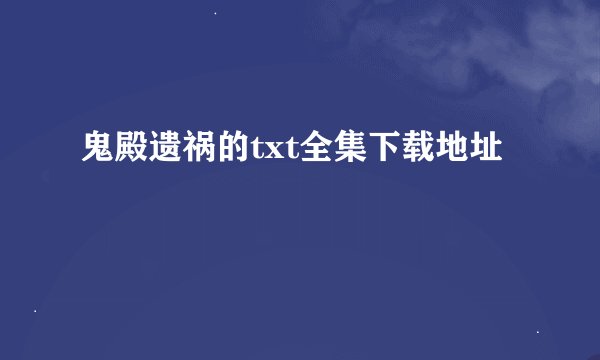 鬼殿遗祸的txt全集下载地址