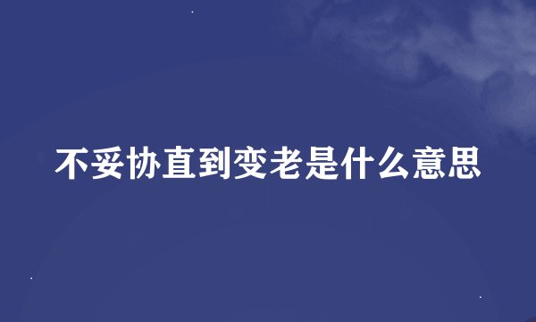 不妥协直到变老是什么意思