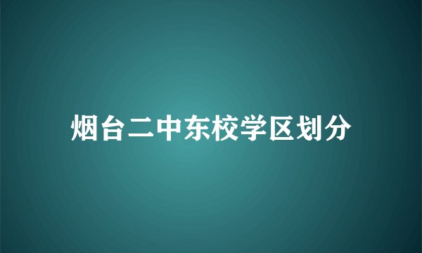 烟台二中东校学区划分