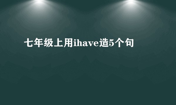 七年级上用ihave造5个句