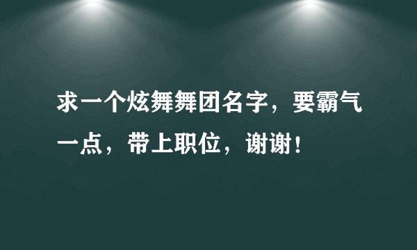 求一个炫舞舞团名字，要霸气一点，带上职位，谢谢！