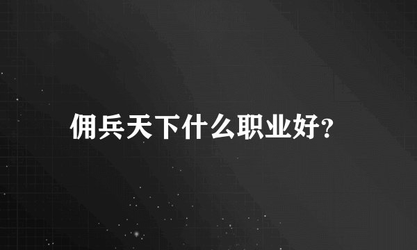 佣兵天下什么职业好？