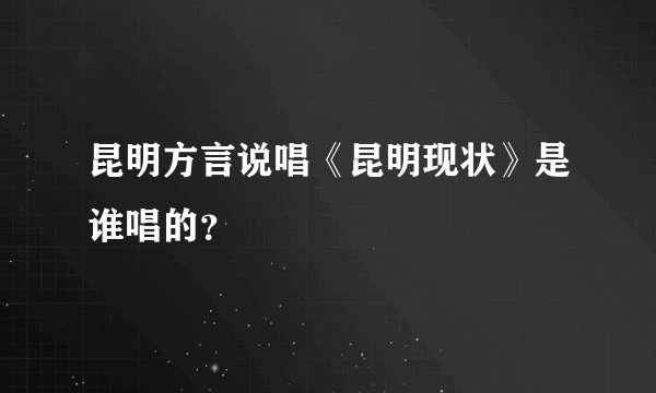 昆明方言说唱《昆明现状》是谁唱的？