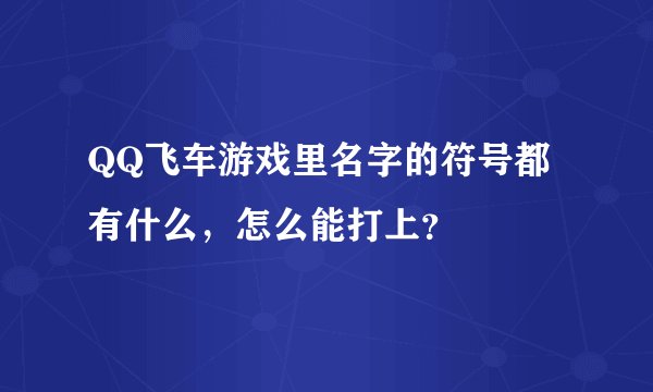 QQ飞车游戏里名字的符号都有什么，怎么能打上？