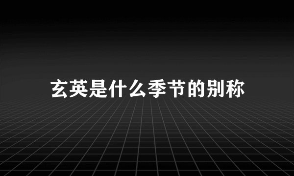 玄英是什么季节的别称