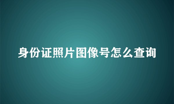 身份证照片图像号怎么查询