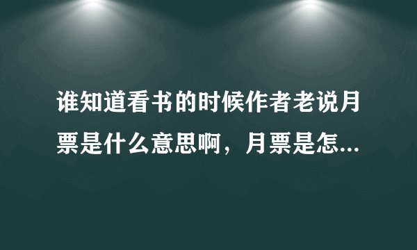 谁知道看书的时候作者老说月票是什么意思啊，月票是怎么来得，麻烦详细说明一下
