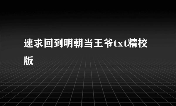 速求回到明朝当王爷txt精校版