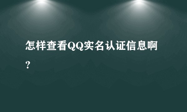 怎样查看QQ实名认证信息啊？