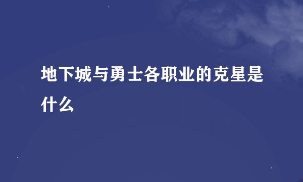 地下城与勇士各职业的克星是什么