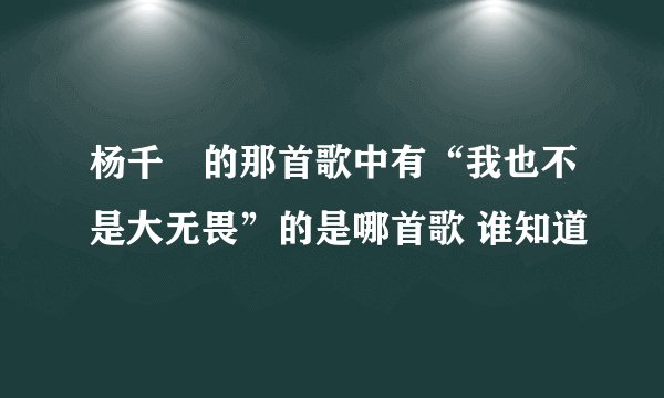杨千嬅的那首歌中有“我也不是大无畏”的是哪首歌 谁知道