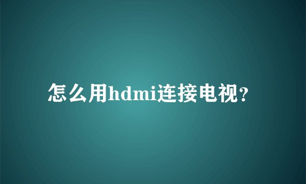 怎么用hdmi连接电视？