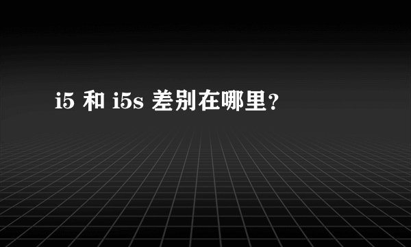 i5 和 i5s 差别在哪里？