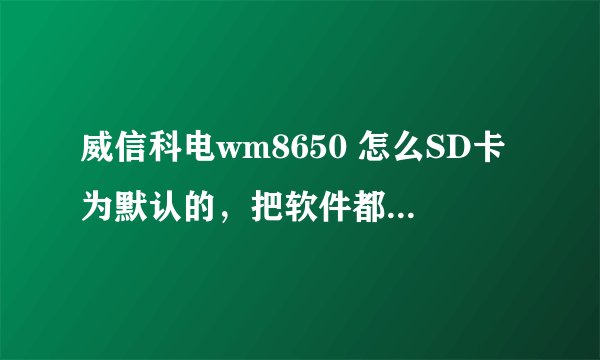 威信科电wm8650 怎么SD卡为默认的，把软件都装到SD卡里面，我的平板内存堵满了。