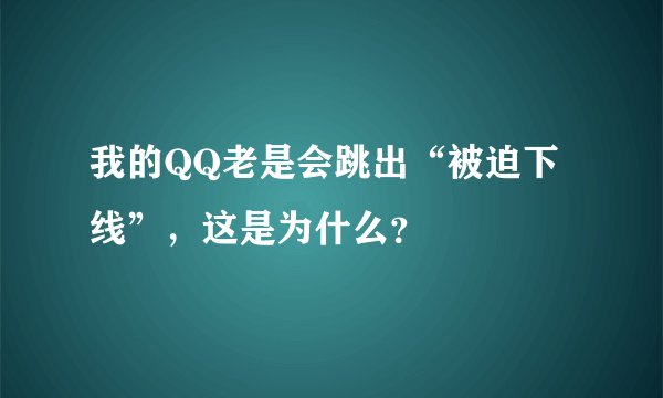 我的QQ老是会跳出“被迫下线”，这是为什么？