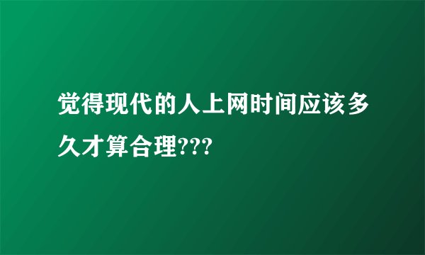觉得现代的人上网时间应该多久才算合理???