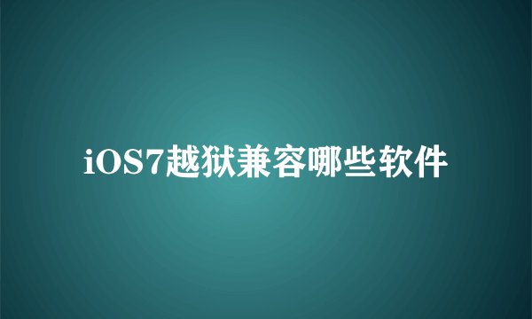 iOS7越狱兼容哪些软件