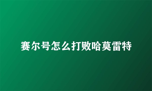 赛尔号怎么打败哈莫雷特