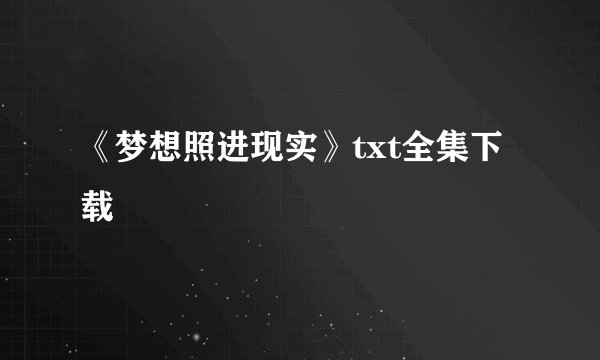 《梦想照进现实》txt全集下载