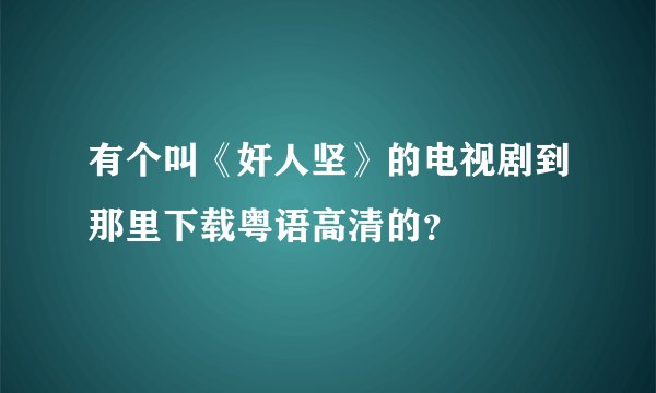 有个叫《奸人坚》的电视剧到那里下载粤语高清的？
