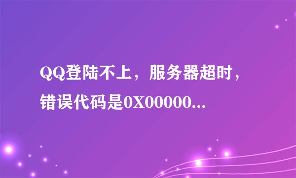 QQ登陆不上，服务器超时，错误代码是0X000001是怎么回事啊？