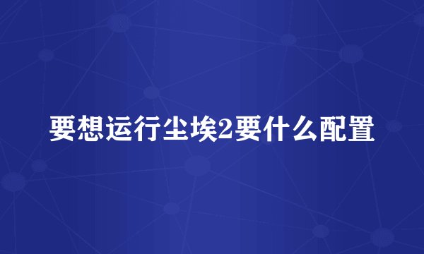 要想运行尘埃2要什么配置