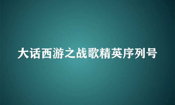 大话西游之战歌精英序列号