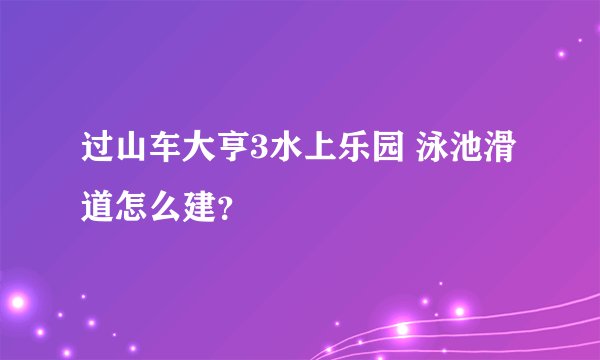 过山车大亨3水上乐园 泳池滑道怎么建？