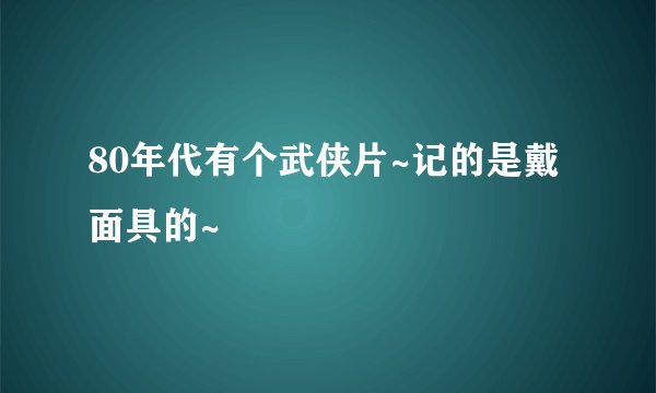 80年代有个武侠片~记的是戴面具的~