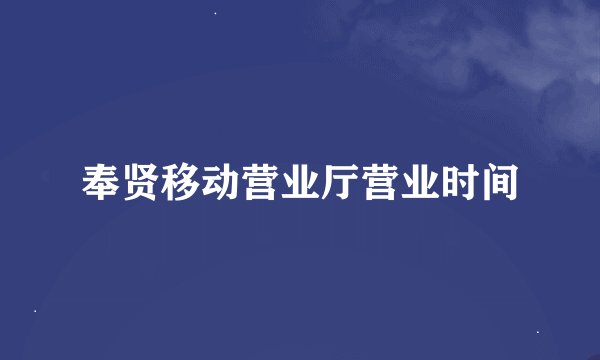 奉贤移动营业厅营业时间