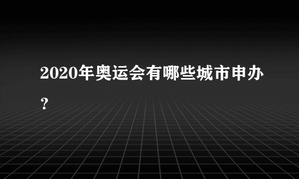 2020年奥运会有哪些城市申办？