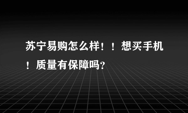 苏宁易购怎么样！！想买手机！质量有保障吗？