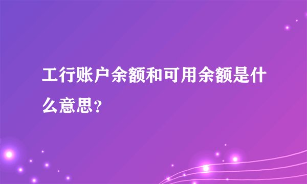 工行账户余额和可用余额是什么意思？